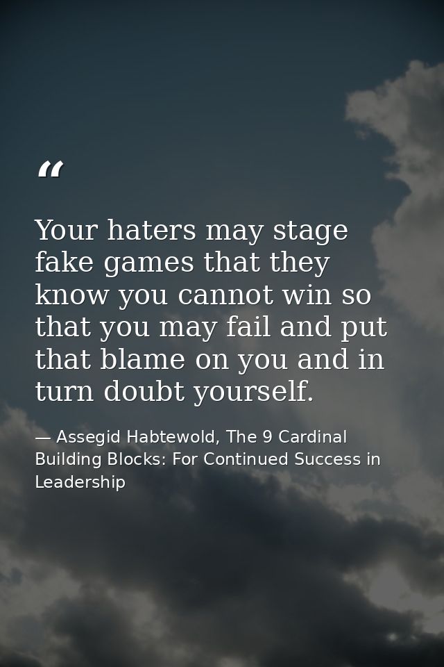 Your haters may stage fake games that they know you cannot win so that you may fail and put that blame on you and in tur — Assegid Habtewold, The 9 Cardinal Building Blocks: For Continued Success in Leadership