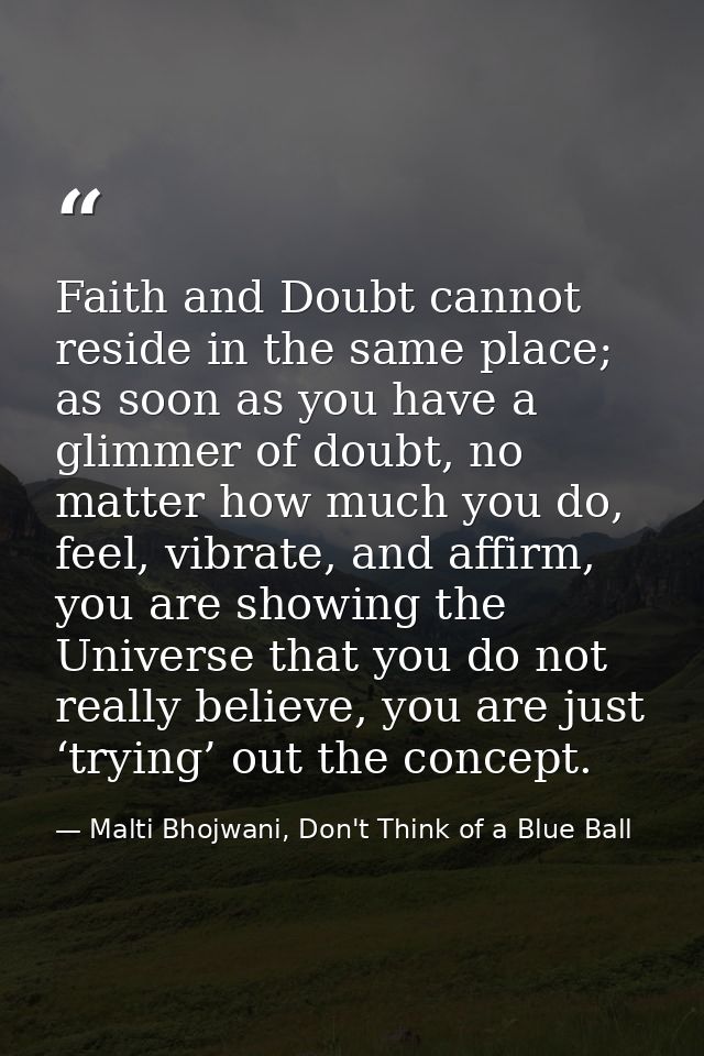 Faith and Doubt cannot reside in the same place; as soon as you have a glimmer of doubt, no matter how much you do, feel — Malti Bhojwani, Don't Think of a Blue Ball