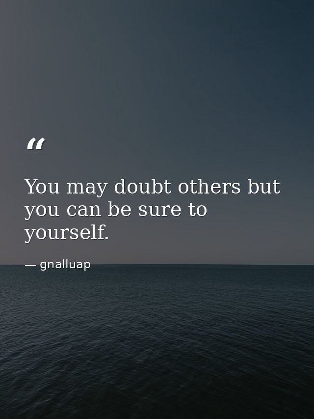 You may doubt others but you can be sure to yourself. — gnalluap