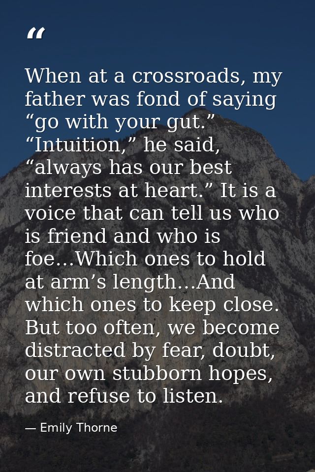 When at a crossroads, my father was fond of saying “go with your gut.” “Intuition,” he said, “always has our best intere — Emily Thorne