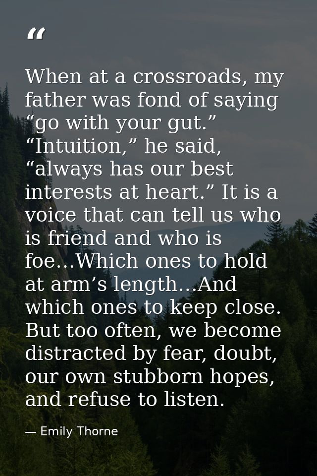 When at a crossroads, my father was fond of saying “go with your gut.” “Intuition,” he said, “always has our best intere — Emily Thorne