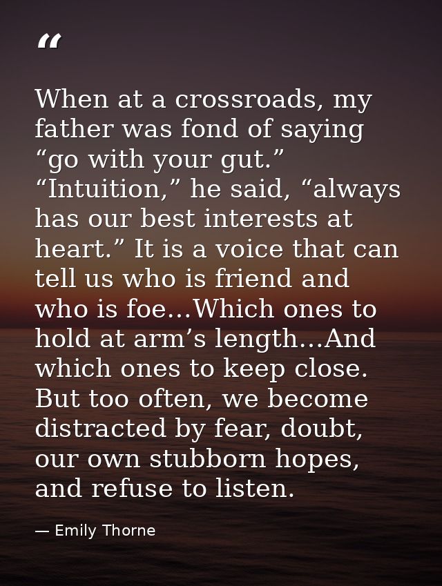 When at a crossroads, my father was fond of saying “go with your gut.” “Intuition,” he said, “always has our best intere — Emily Thorne