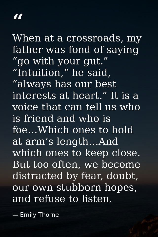 When at a crossroads, my father was fond of saying “go with your gut.” “Intuition,” he said, “always has our best intere — Emily Thorne