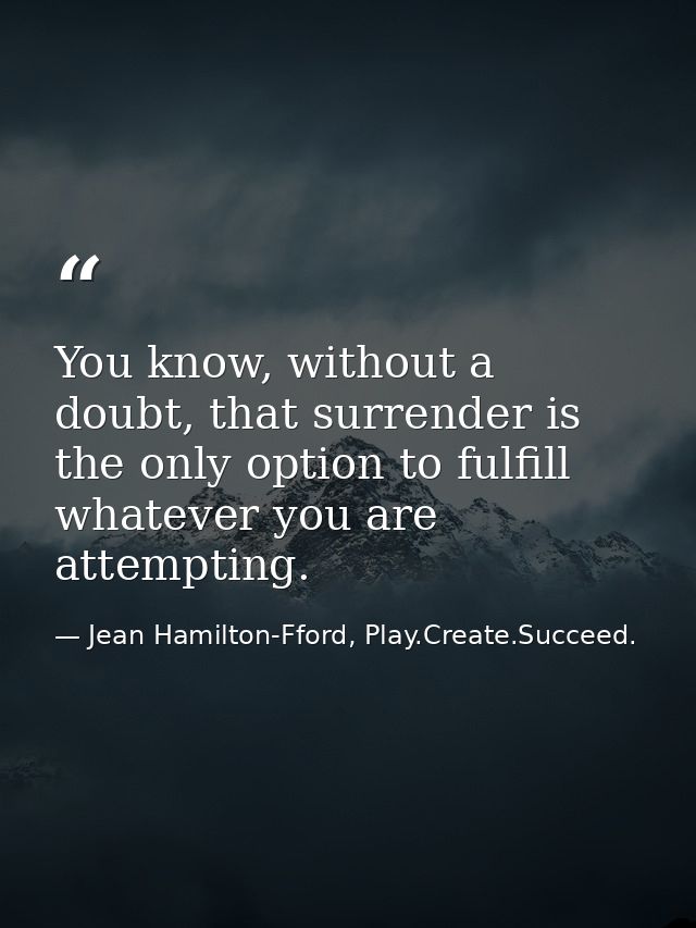 You know, without a doubt, that surrender is the only option to fulfill whatever you are attempting. — Jean Hamilton-Fford, Play.Create.Succeed.