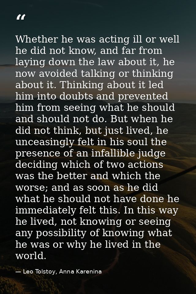 Whether he was acting ill or well he did not know, and far from laying down the law about it, he now avoided talking or  — Leo Tolstoy, Anna Karenina