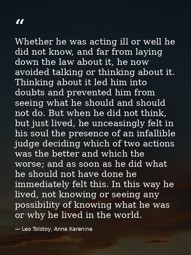 Whether he was acting ill or well he did not know, and far from laying down the law about it, he now avoided talking or  — Leo Tolstoy, Anna Karenina