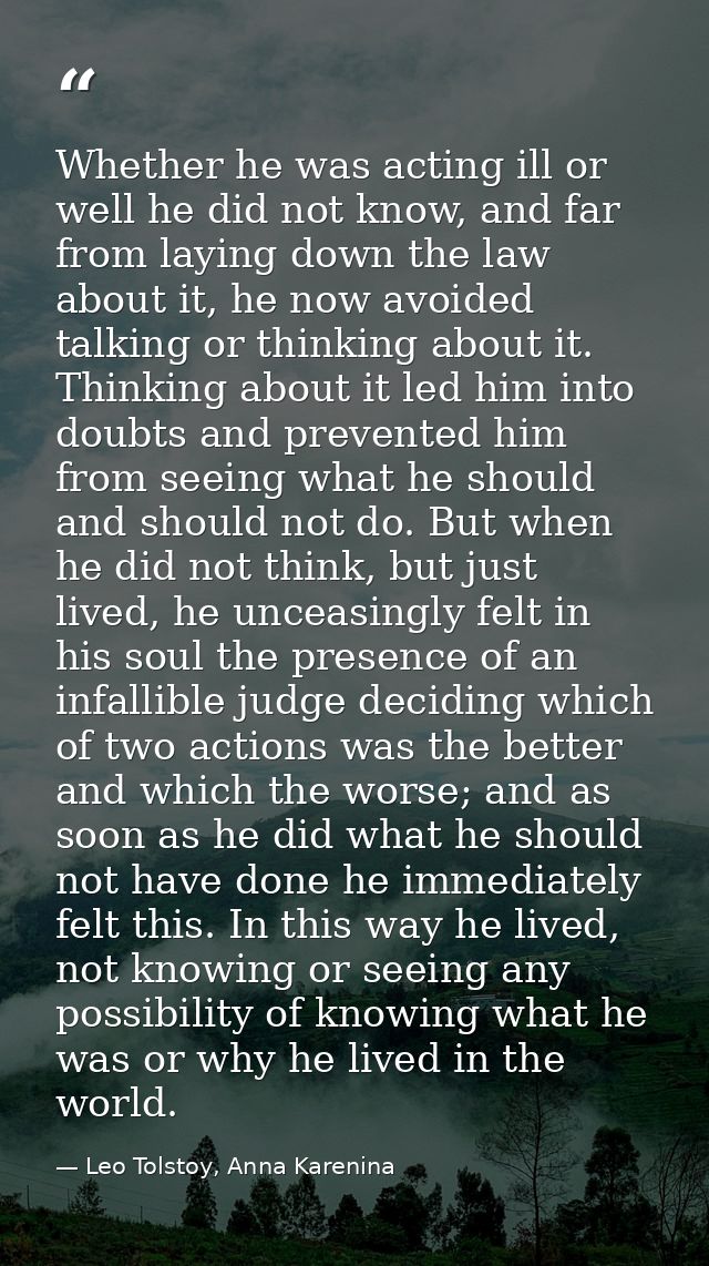 Whether he was acting ill or well he did not know, and far from laying down the law about it, he now avoided talking or  — Leo Tolstoy, Anna Karenina