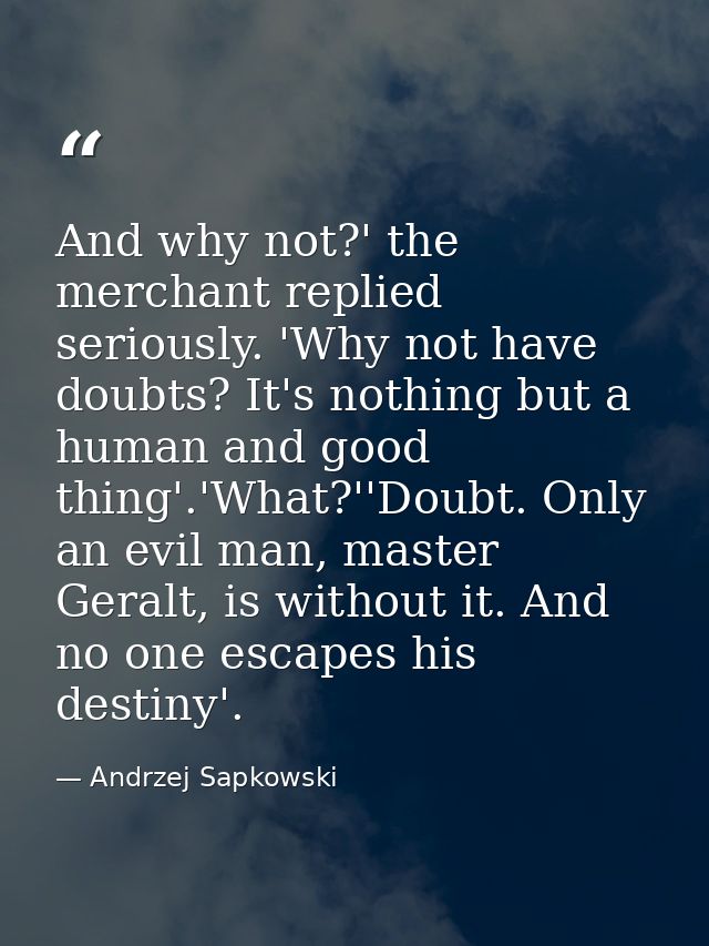 And why not?' the merchant replied seriously. 'Why not have doubts? It's nothing but a human and good thing'.'What?''Dou — Andrzej Sapkowski