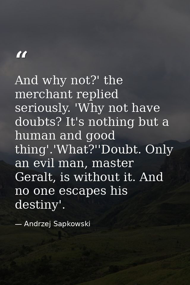 And why not?' the merchant replied seriously. 'Why not have doubts? It's nothing but a human and good thing'.'What?''Dou — Andrzej Sapkowski