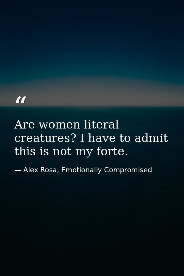 Are women literal creatures? I have to admit this is not my forte. — Alex Rosa, Emotionally Compromised