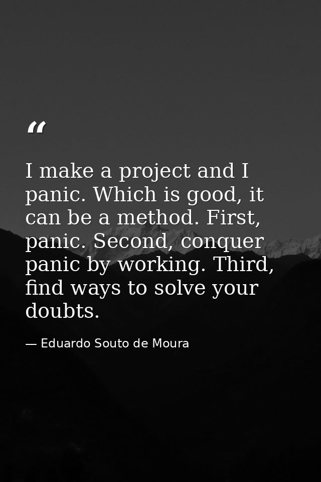 I make a project and I panic. Which is good, it can be a method. First, panic. Second, conquer panic by working. Third,  — Eduardo Souto de Moura