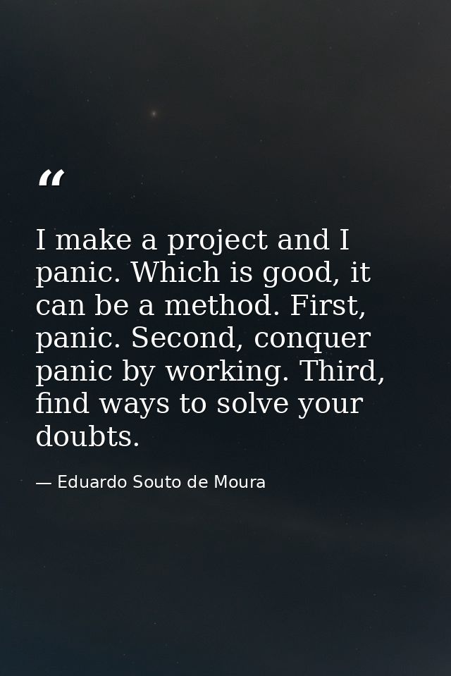 I make a project and I panic. Which is good, it can be a method. First, panic. Second, conquer panic by working. Third,  — Eduardo Souto de Moura