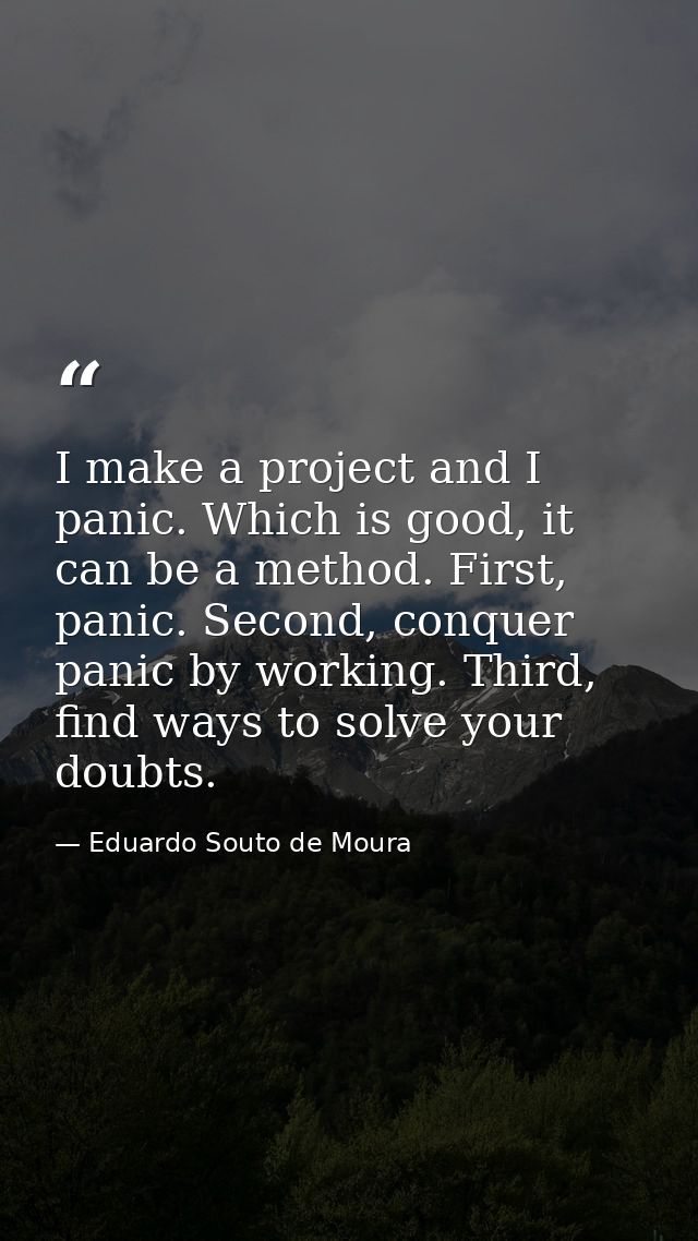 I make a project and I panic. Which is good, it can be a method. First, panic. Second, conquer panic by working. Third,  — Eduardo Souto de Moura