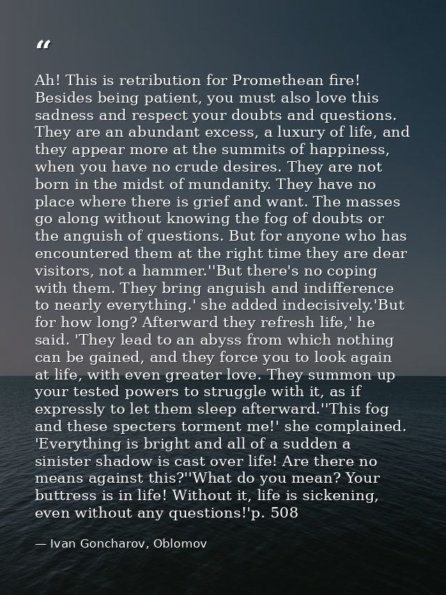Ah! This is retribution for Promethean fire! Besides being patient, you must also love this sadness and respect your dou — Ivan Goncharov, Oblomov