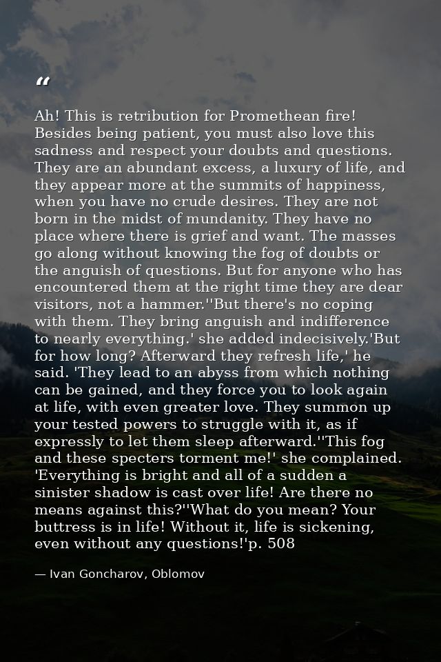 Ah! This is retribution for Promethean fire! Besides being patient, you must also love this sadness and respect your dou — Ivan Goncharov, Oblomov