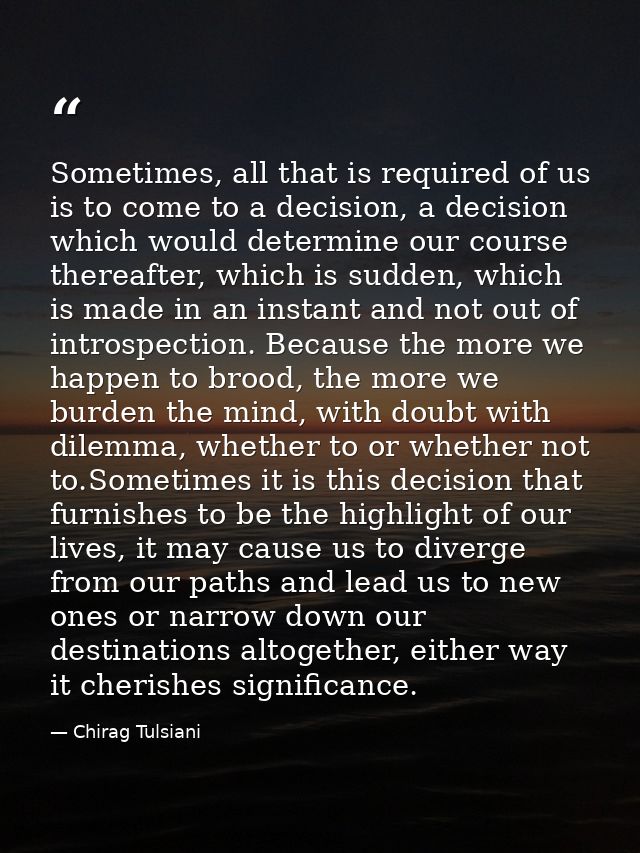 Sometimes, all that is required of us is to come to a decision, a decision which would determine our course thereafter,  — Chirag Tulsiani