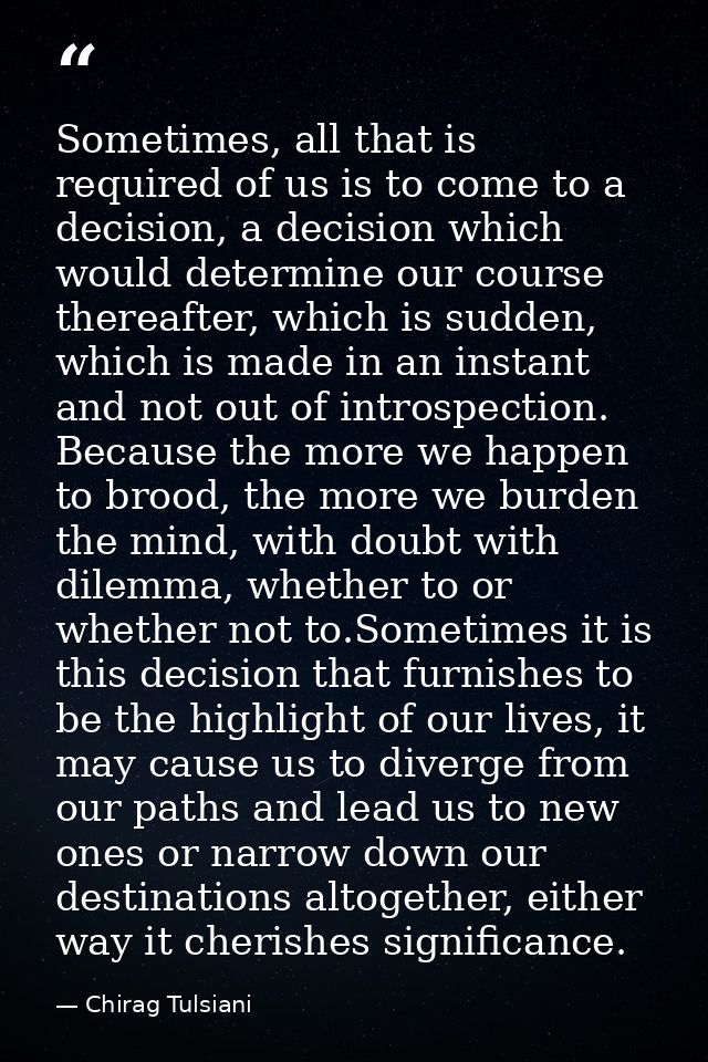 Sometimes, all that is required of us is to come to a decision, a decision which would determine our course thereafter,  — Chirag Tulsiani