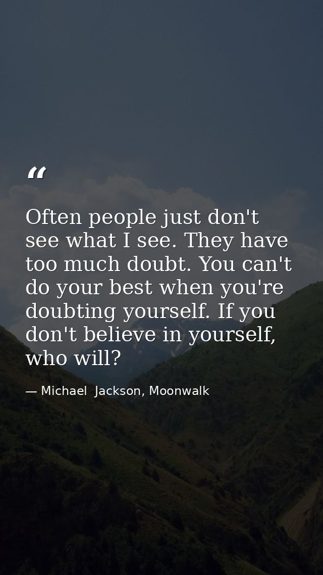 Often people just don't see what I see. They have too much doubt. You can't do your best when you're doubting yourself.  — Michael  Jackson, Moonwalk