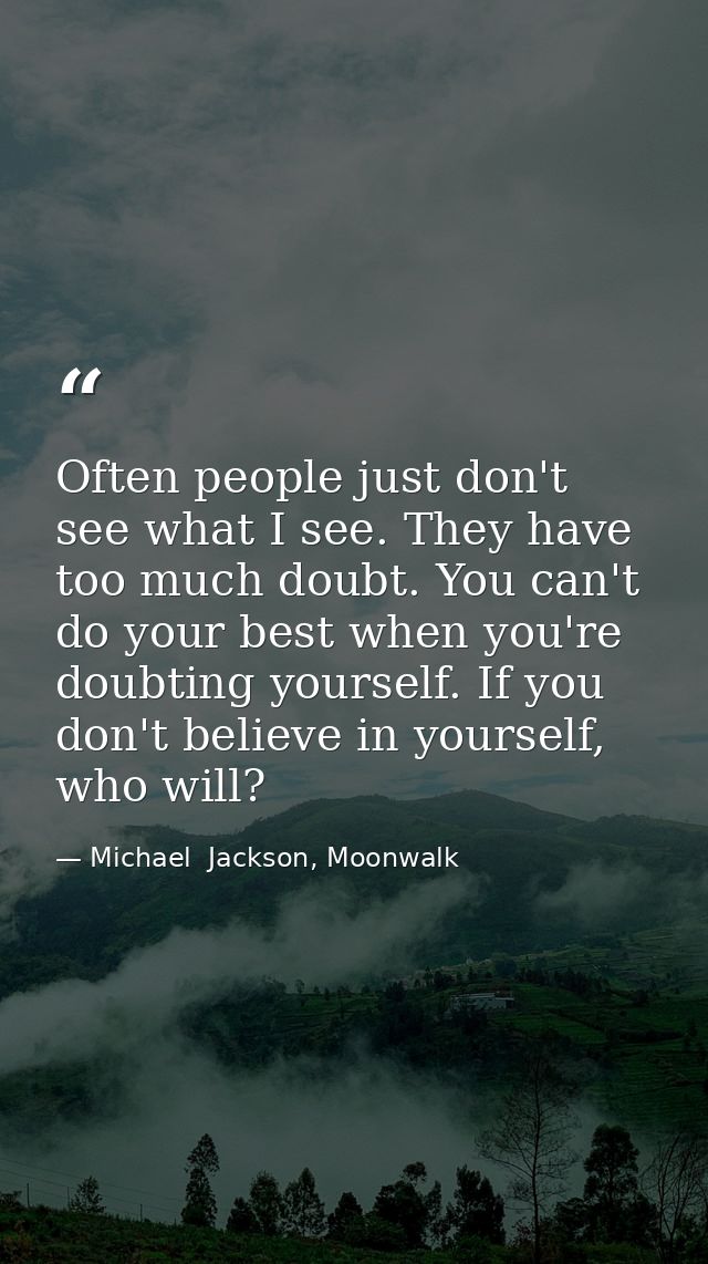 Often people just don't see what I see. They have too much doubt. You can't do your best when you're doubting yourself.  — Michael  Jackson, Moonwalk