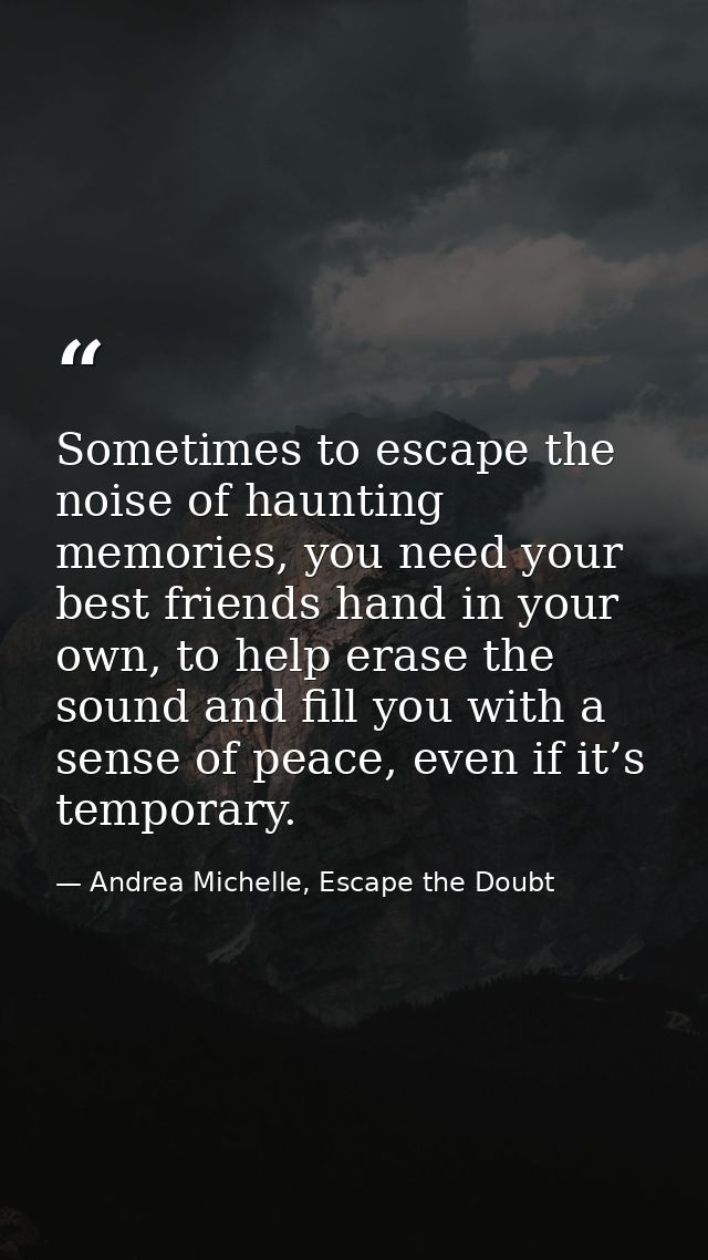 Sometimes to escape the noise of haunting memories, you need your best friends hand in your own, to help erase the sound — Andrea Michelle, Escape the Doubt