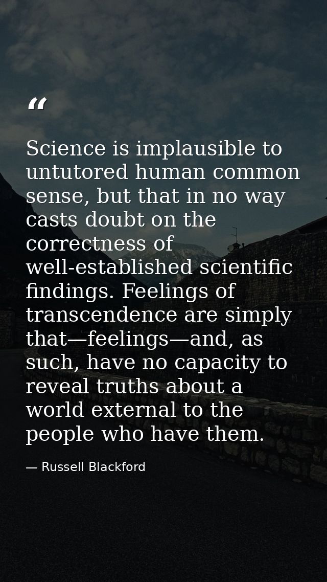 Science is implausible to untutored human common sense, but that in no way casts doubt on the correctness of well-establ — Russell Blackford