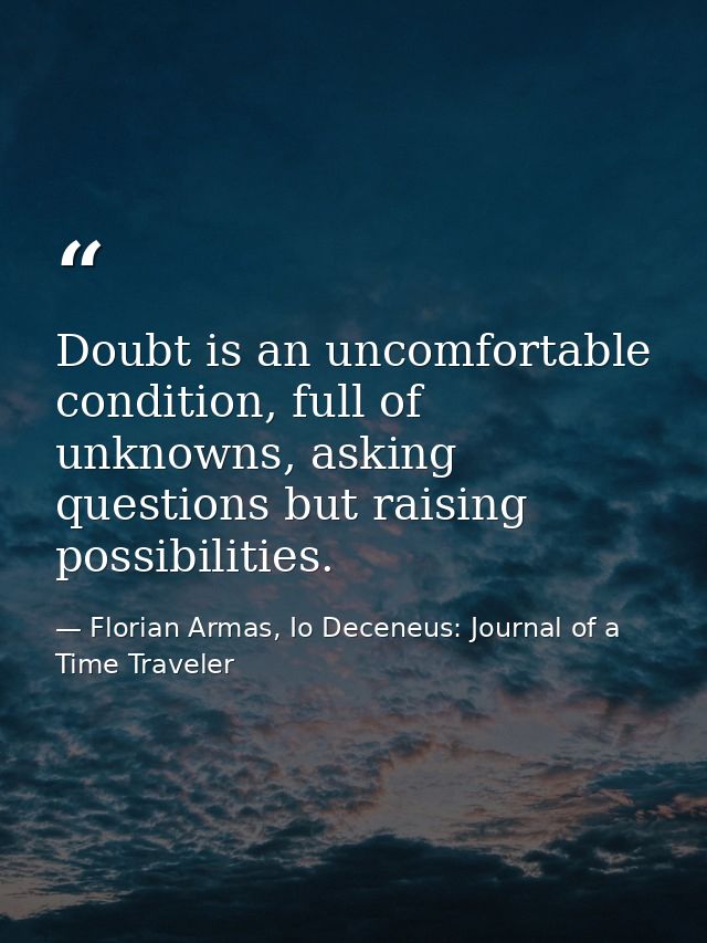 Doubt is an uncomfortable condition, full of unknowns, asking questions but raising possibilities. — Florian Armas, Io Deceneus: Journal of a Time Traveler