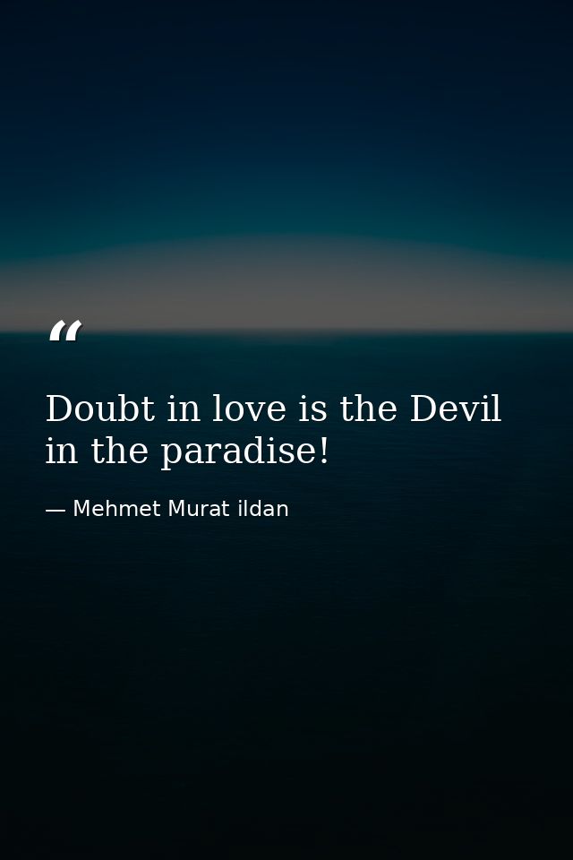 Doubt in love is the Devil in the paradise! — Mehmet Murat ildan
