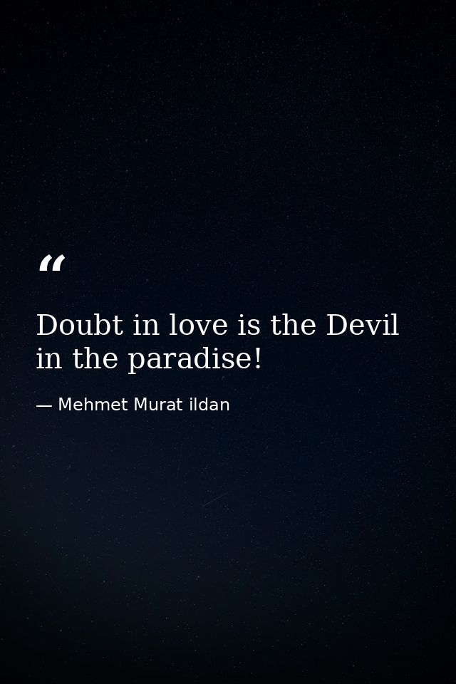 Doubt in love is the Devil in the paradise! — Mehmet Murat ildan