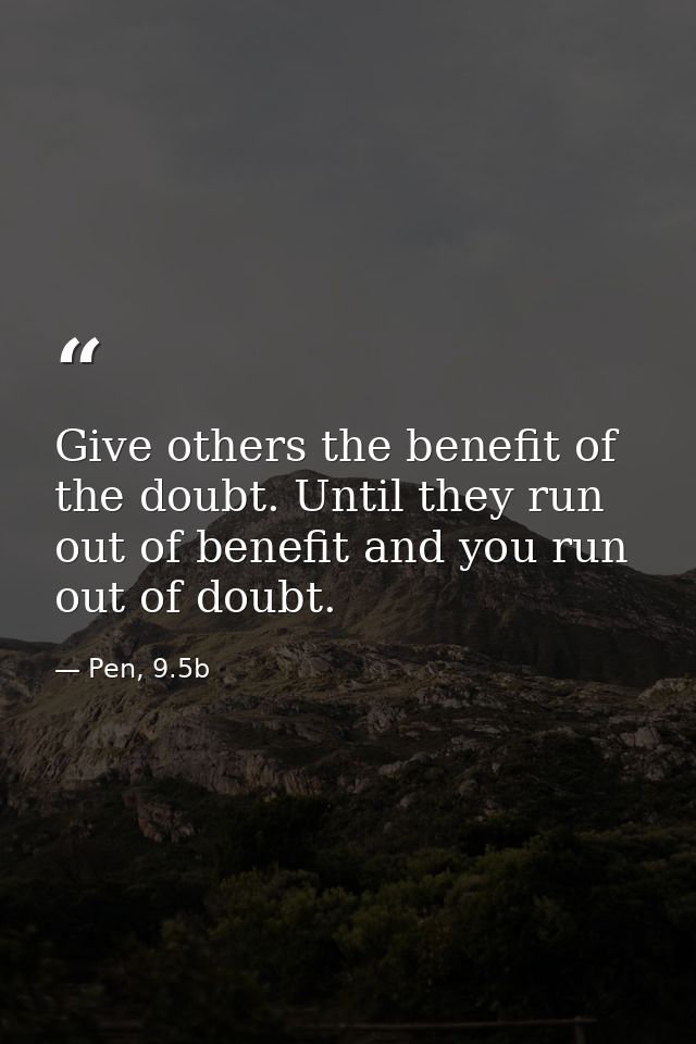 Give others the benefit of the doubt. Until they run out of benefit and you run out of doubt. — Pen, 9.5b
