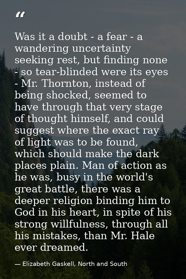 Was it a doubt - a fear - a wandering uncertainty seeking rest, but finding none - so tear-blinded were its eyes - Mr. T — Elizabeth Gaskell, North and South