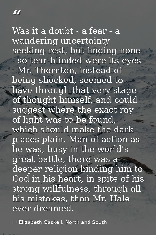 Was it a doubt - a fear - a wandering uncertainty seeking rest, but finding none - so tear-blinded were its eyes - Mr. T — Elizabeth Gaskell, North and South