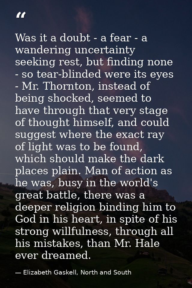 Was it a doubt - a fear - a wandering uncertainty seeking rest, but finding none - so tear-blinded were its eyes - Mr. T — Elizabeth Gaskell, North and South