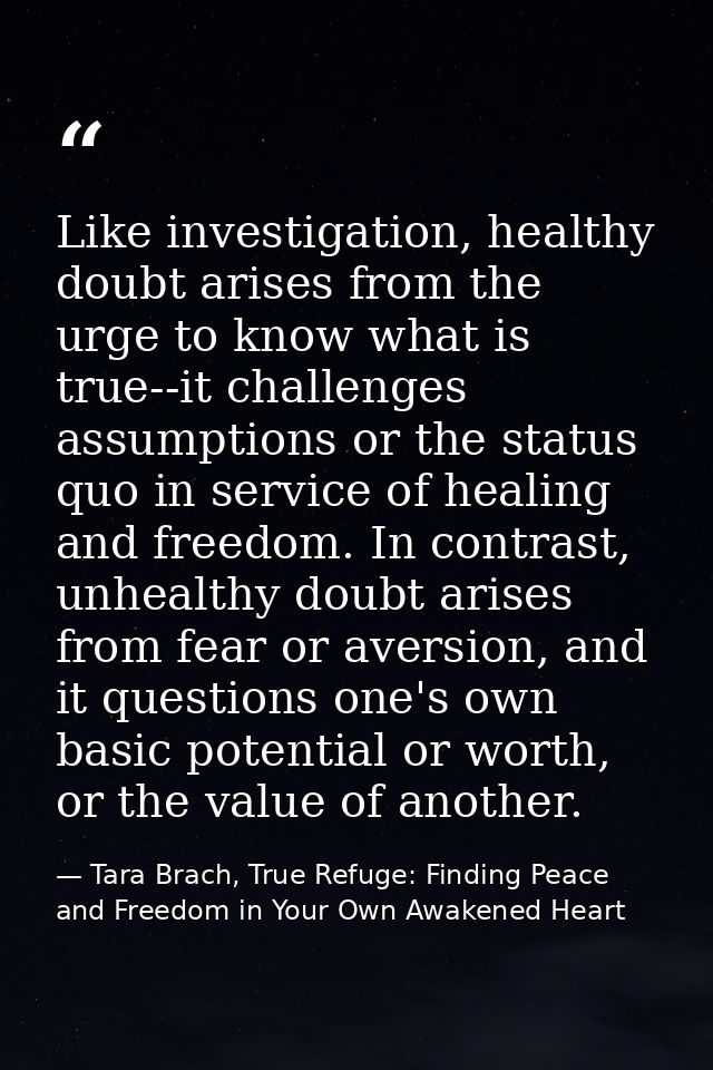 Like investigation, healthy doubt arises from the urge to know what is true--it challenges assumptions or the status quo — Tara Brach, True Refuge: Finding Peace and Freedom in Your Own Awakened Heart