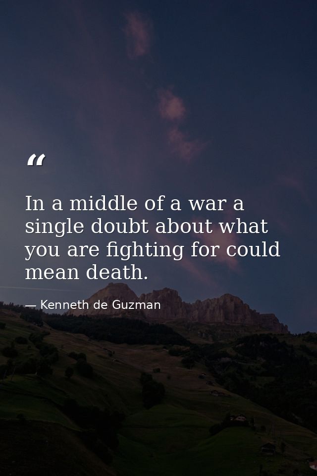 In a middle of a war a single doubt about what you are fighting for could mean death. — Kenneth de Guzman