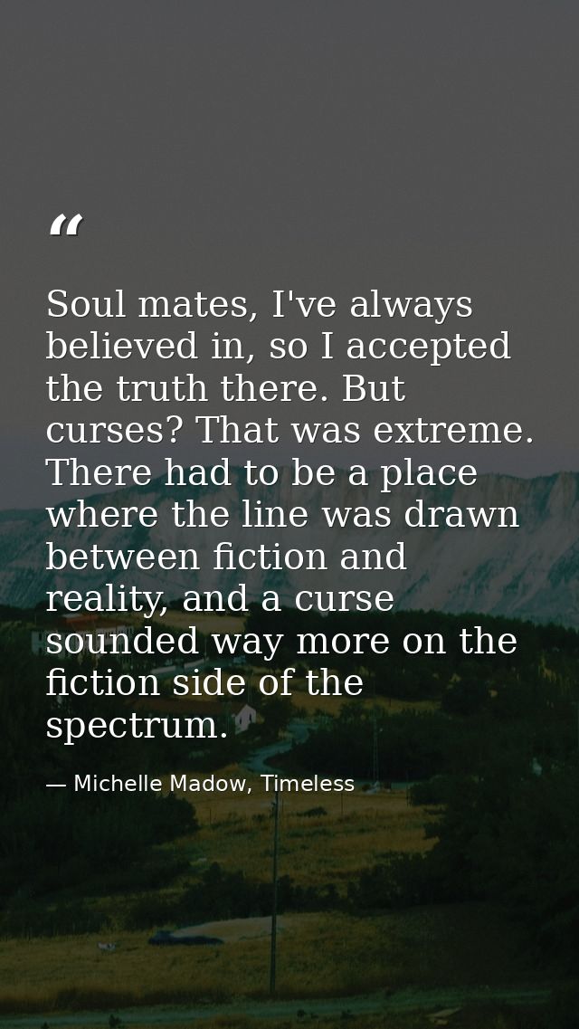 Soul mates, I've always believed in, so I accepted the truth there. But curses? That was extreme. There had to be a plac — Michelle Madow, Timeless