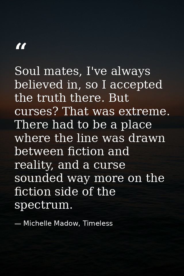 Soul mates, I've always believed in, so I accepted the truth there. But curses? That was extreme. There had to be a plac — Michelle Madow, Timeless