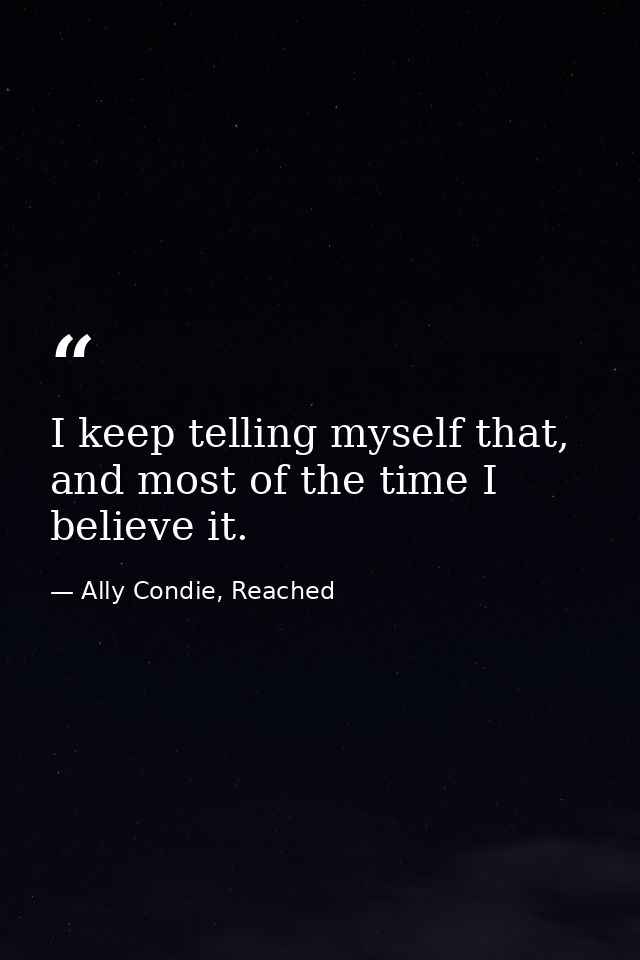 I keep telling myself that, and most of the time I believe it. — Ally Condie, Reached