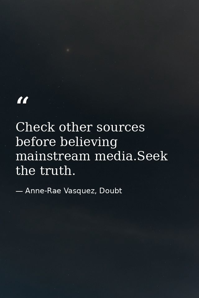 Check other sources before believing mainstream media.Seek the truth. — Anne-Rae Vasquez, Doubt