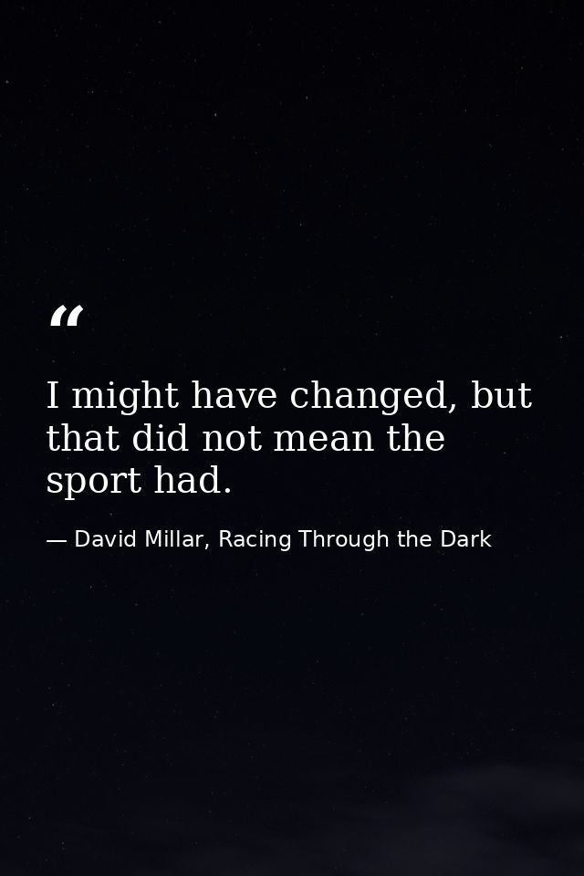 I might have changed, but that did not mean the sport had. — David Millar, Racing Through the Dark
