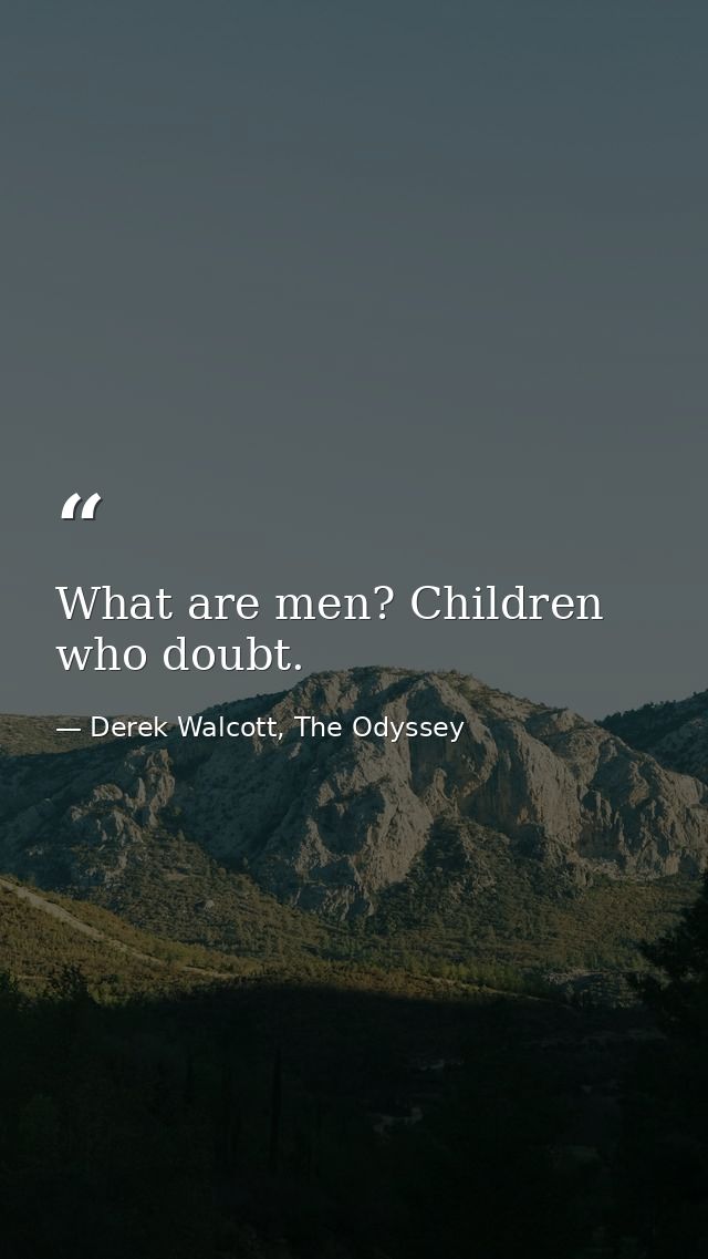 What are men? Children who doubt. — Derek Walcott, The Odyssey