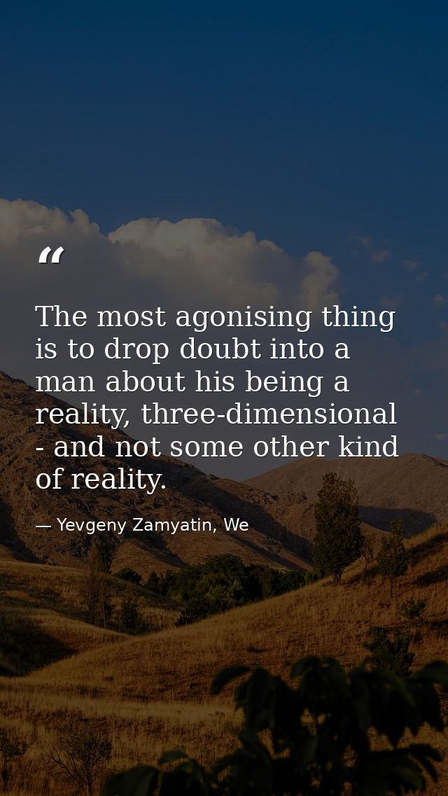 The most agonising thing is to drop doubt into a man about his being a reality, three-dimensional - and not some other k — Yevgeny Zamyatin, We