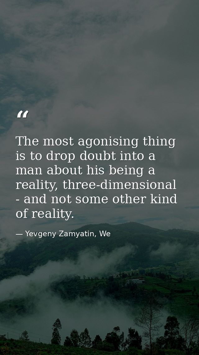 The most agonising thing is to drop doubt into a man about his being a reality, three-dimensional - and not some other k — Yevgeny Zamyatin, We
