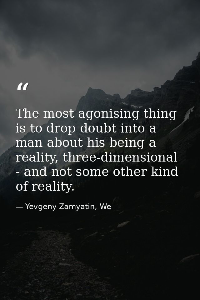 The most agonising thing is to drop doubt into a man about his being a reality, three-dimensional - and not some other k — Yevgeny Zamyatin, We