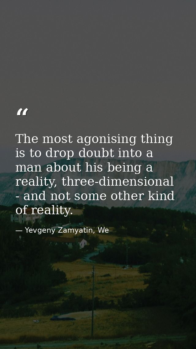 The most agonising thing is to drop doubt into a man about his being a reality, three-dimensional - and not some other k — Yevgeny Zamyatin, We