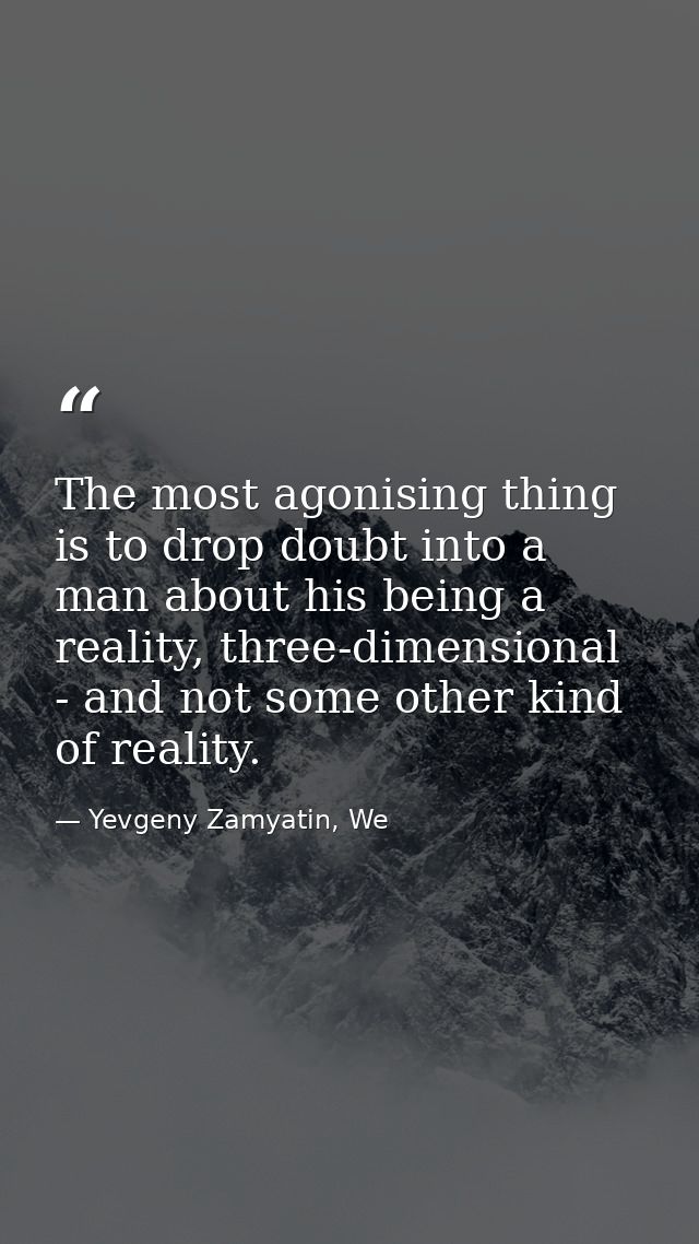 The most agonising thing is to drop doubt into a man about his being a reality, three-dimensional - and not some other k — Yevgeny Zamyatin, We