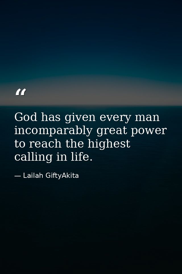God has given every man incomparably great power to reach the highest calling in life. — Lailah GiftyAkita