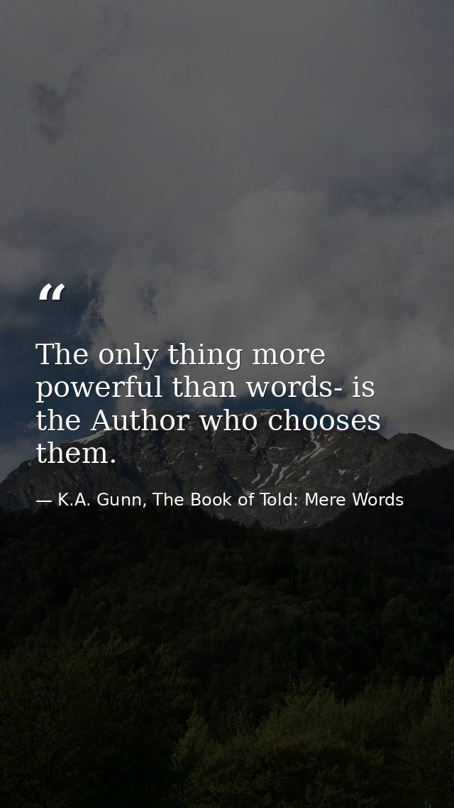 The only thing more powerful than words- is the Author who chooses them. — K.A. Gunn, The Book of Told: Mere Words