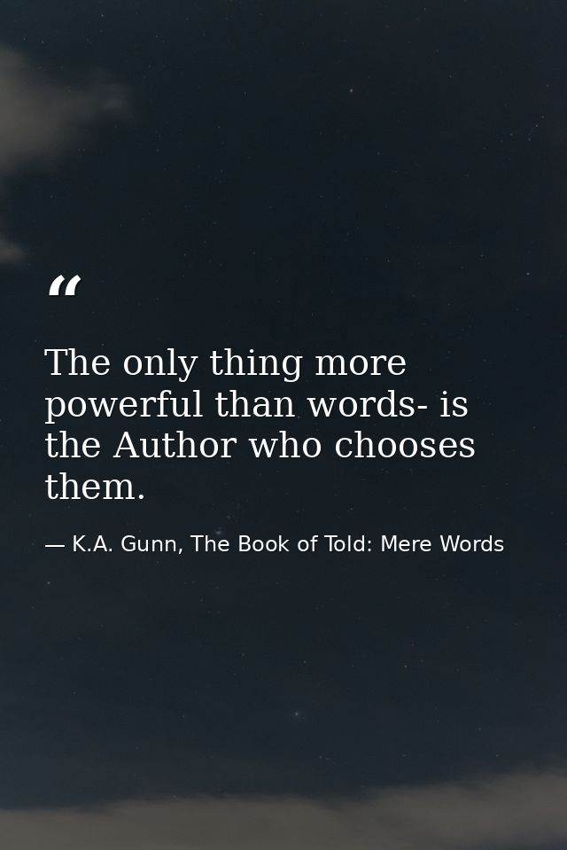 The only thing more powerful than words- is the Author who chooses them. — K.A. Gunn, The Book of Told: Mere Words