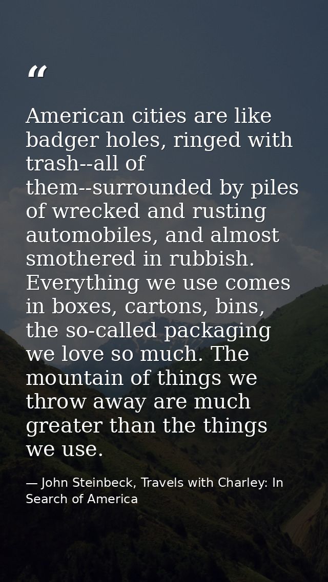 American cities are like badger holes, ringed with trash--all of them--surrounded by piles of wrecked and rusting automo — John Steinbeck, Travels with Charley: In Search of America