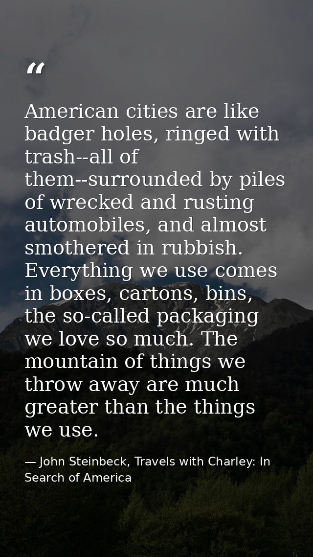 American cities are like badger holes, ringed with trash--all of them--surrounded by piles of wrecked and rusting automo — John Steinbeck, Travels with Charley: In Search of America
